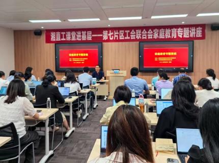 湖南省直單位第七片區(qū)工會(huì)聯(lián)合會(huì)舉辦家庭教育專(zhuān)題講座
